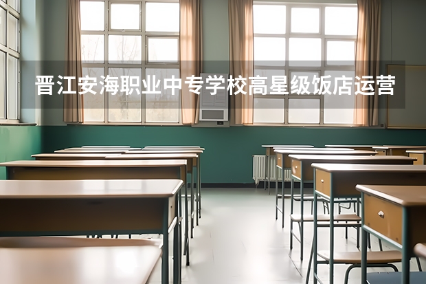 晋江安海职业中专学校高星级饭店运营与管理需要学哪些课程