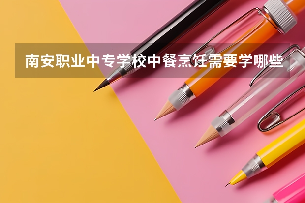 南安职业中专学校中餐烹饪需要学哪些课程