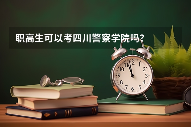 职高生可以考四川警察学院吗？