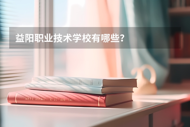 益阳职业技术学校有哪些？