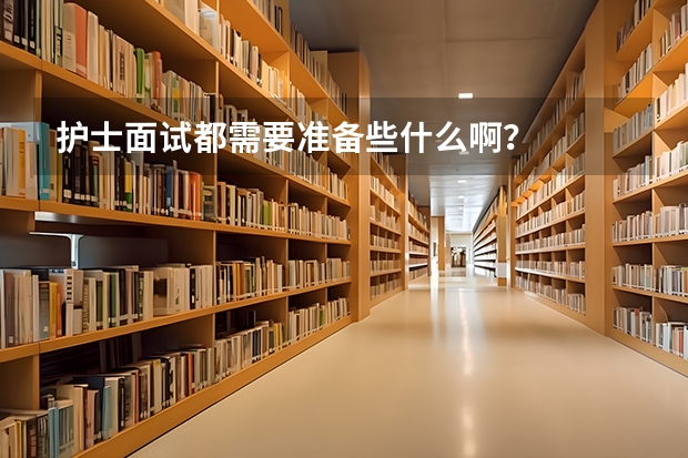 护士面试都需要准备些什么啊？