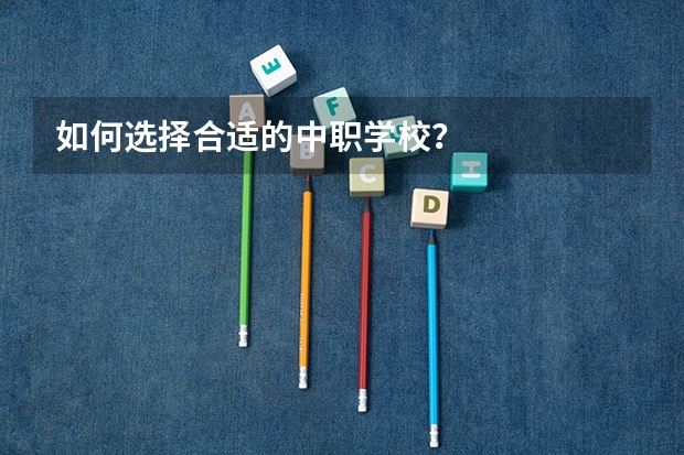 如何选择合适的中职学校？