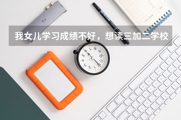 我女儿学习成绩不好，想读三加二学校，读什么专业好呢？