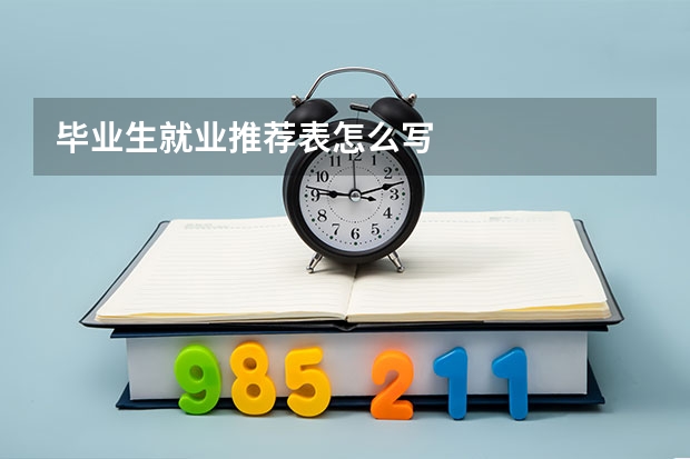 毕业生就业推荐表怎么写