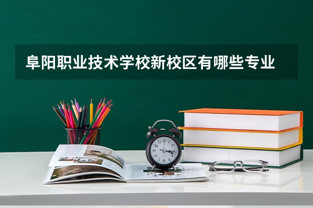 阜阳职业技术学校新校区有哪些专业