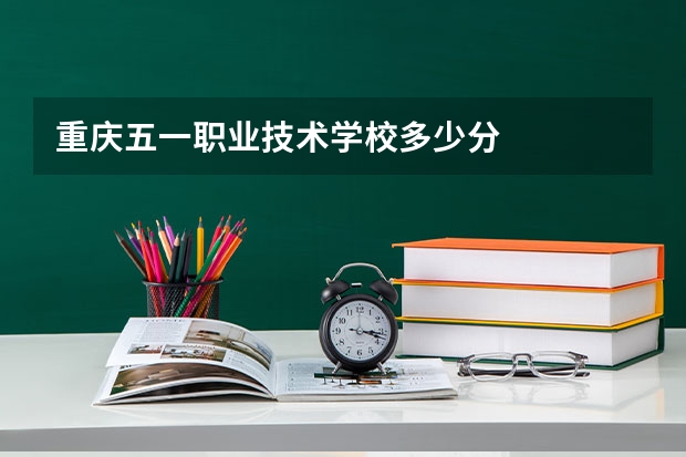 重庆五一职业技术学校多少分