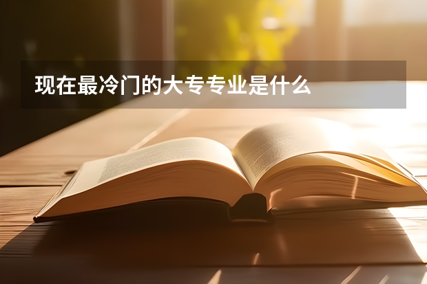 现在最冷门的大专专业是什么