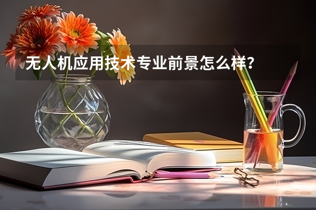 无人机应用技术专业前景怎么样？