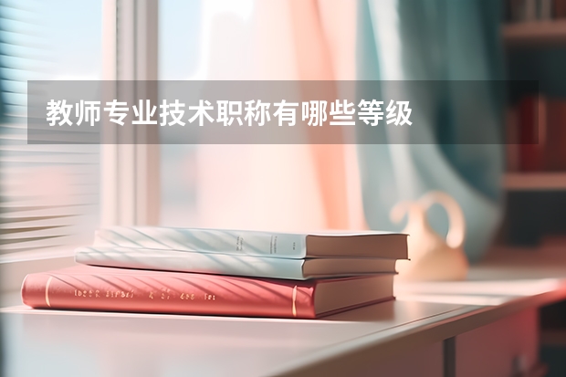 教师专业技术职称有哪些等级