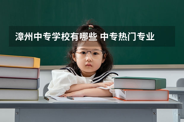 漳州中专学校有哪些 中专热门专业