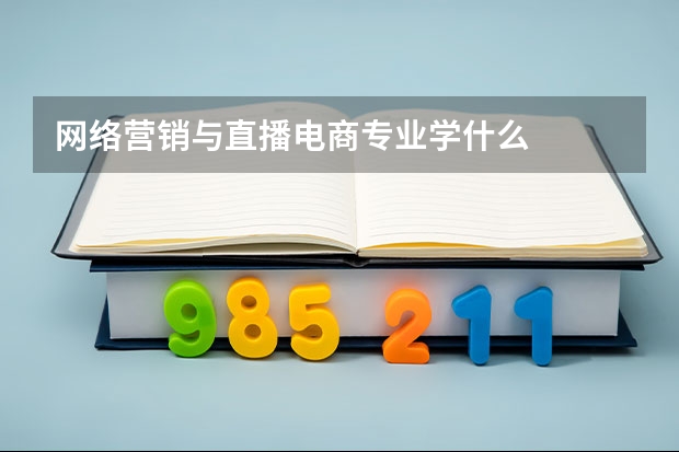 网络营销与直播电商专业学什么