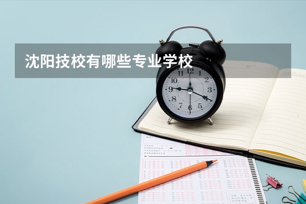沈阳技校有哪些专业学校