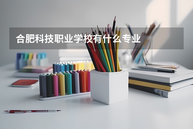 合肥科技职业学校有什么专业