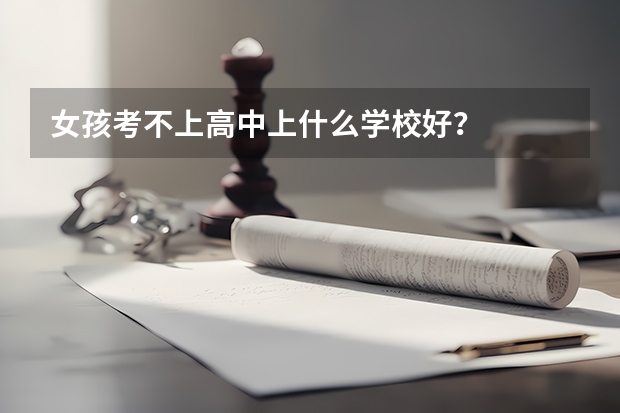 女孩考不上高中上什么学校好？