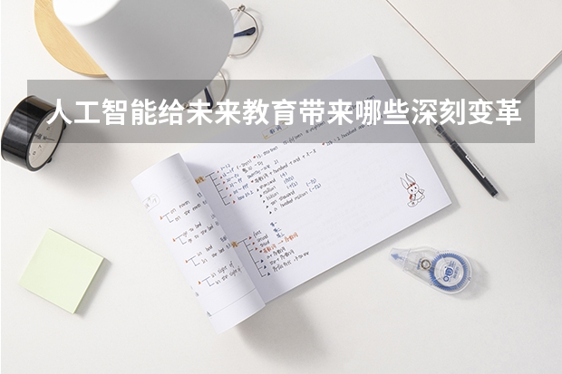 人工智能给未来教育带来哪些深刻变革？
