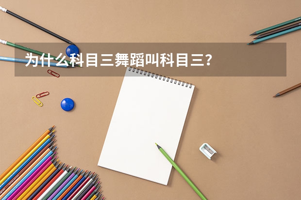 为什么科目三舞蹈叫科目三？