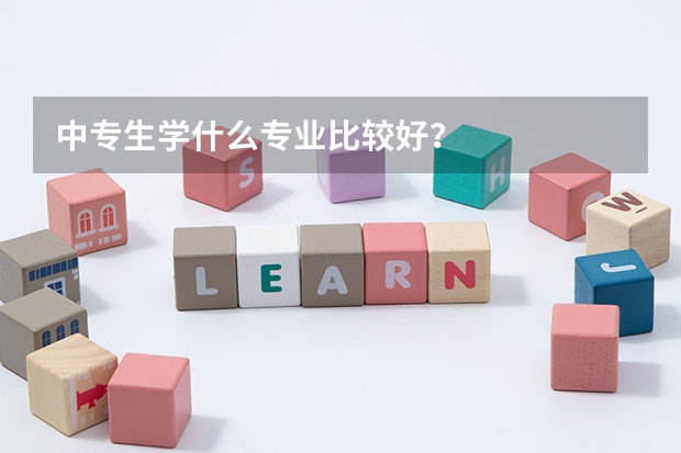 中专生学什么专业比较好？