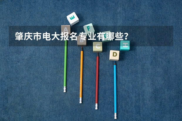肇庆市电大报名专业有哪些？