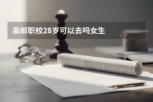高邮职校28岁可以去吗女生