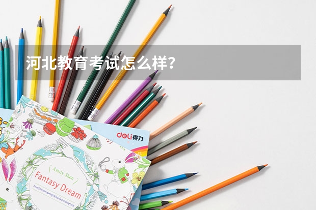 河北教育考试怎么样？