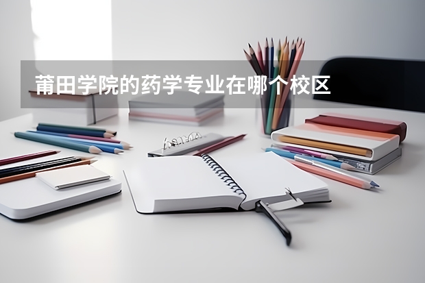 莆田学院的药学专业在哪个校区