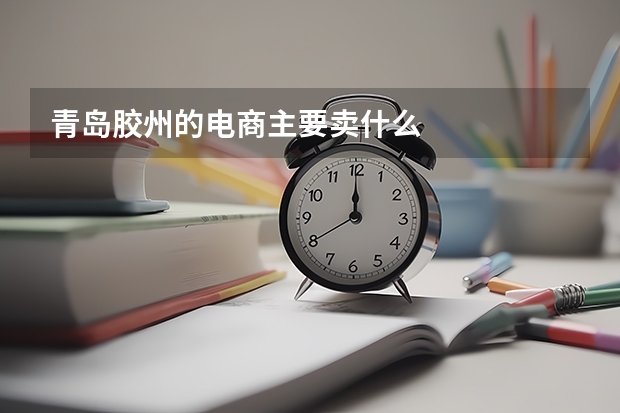 青岛胶州的电商主要卖什么