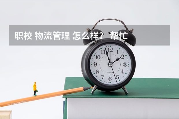 职校 物流管理 怎么样？ 帮忙