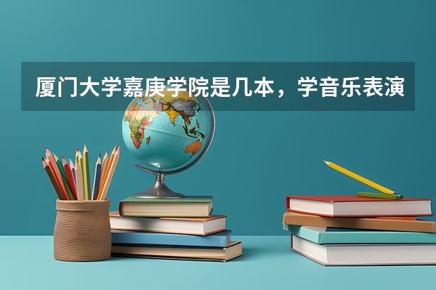 厦门大学嘉庚学院是几本,学音乐表演的高考吗
