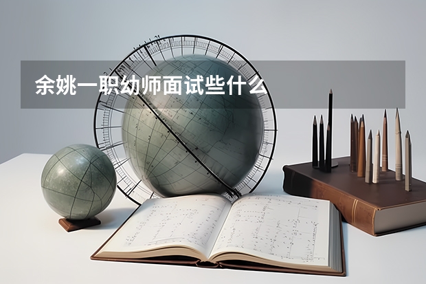 余姚一职幼师面试些什么