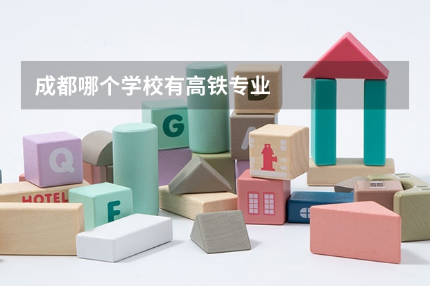 成都哪个学校有高铁专业