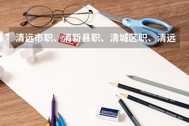 清远市职、清新县职、清城区职、清远高技、华南职校、新科职校、长江职校有什么分别？