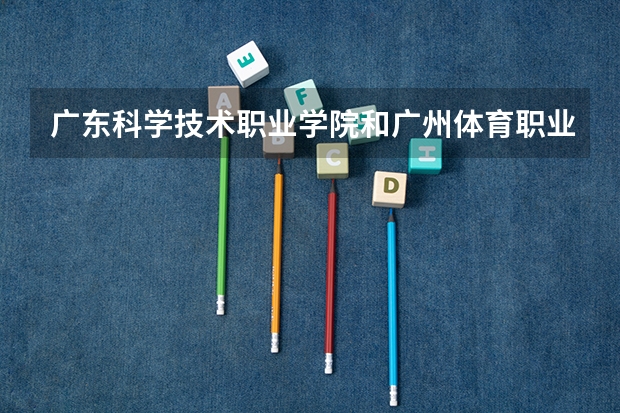 广东科学技术职业学院和广州体育职业学院体育保健与康复专业好吗