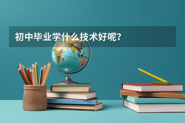 初中毕业学什么技术好呢？