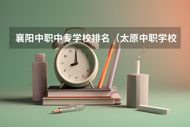 襄阳中职中专学校排名（太原中职学校排名）