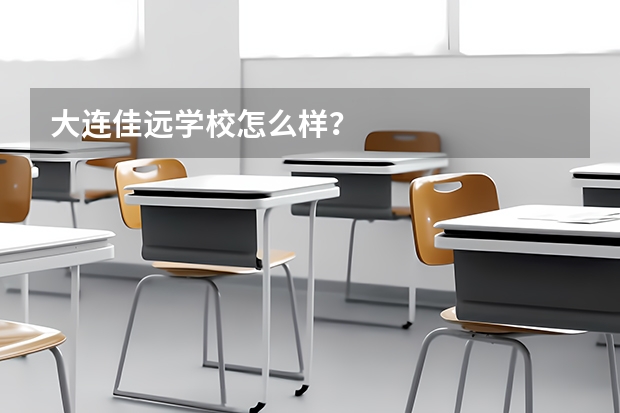大连佳远学校怎么样？