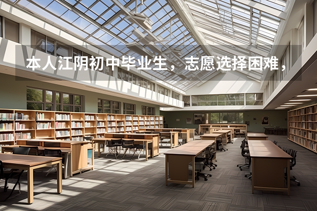 本人江阴初中毕业生，志愿选择困难，目前暂定第一志愿：一中（父母期望） 第二志愿想上3+4的中职 江苏中职学校排名