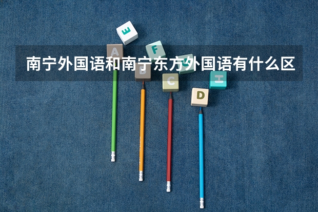 南宁外国语和南宁东方外国语有什么区别？哪个是贵族学校？