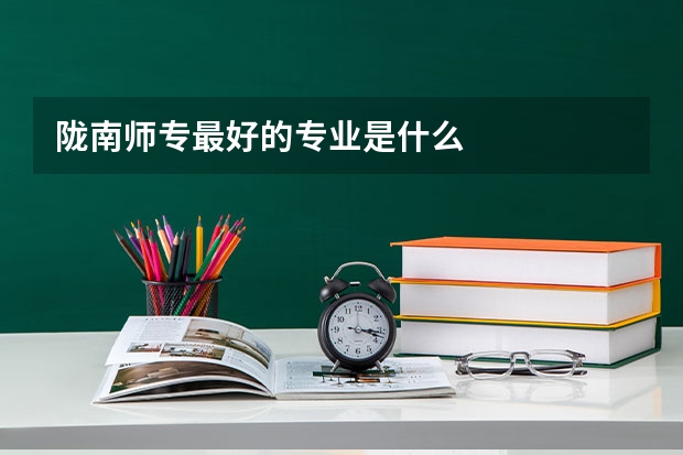 陇南师专最好的专业是什么