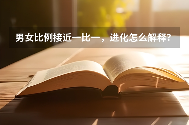男女比例接近一比一，进化怎么解释？