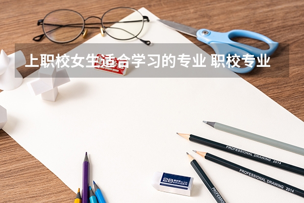 上职校女生适合学习的专业 职校专业介绍