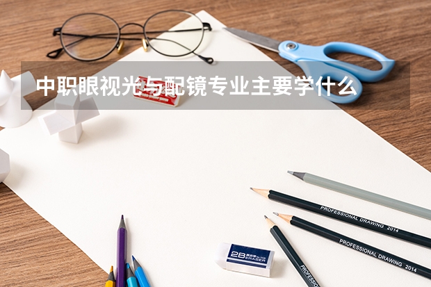 中职眼视光与配镜专业主要学什么