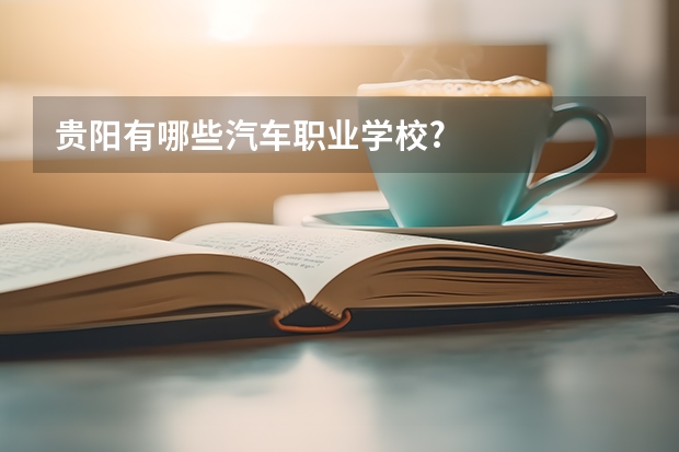 贵阳有哪些汽车职业学校?