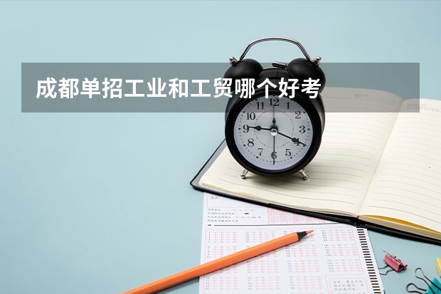 成都单招工业和工贸哪个好考
