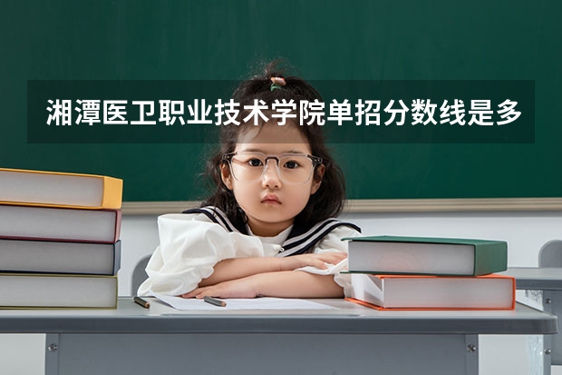 湘潭医卫职业技术学院单招分数线是多少？