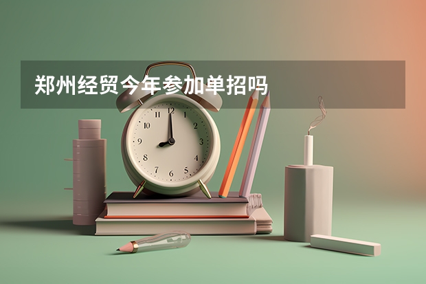 郑州经贸今年参加单招吗