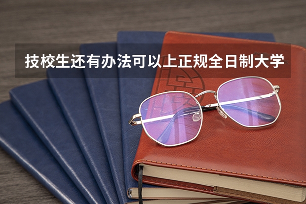 技校生还有办法可以上正规全日制大学吗