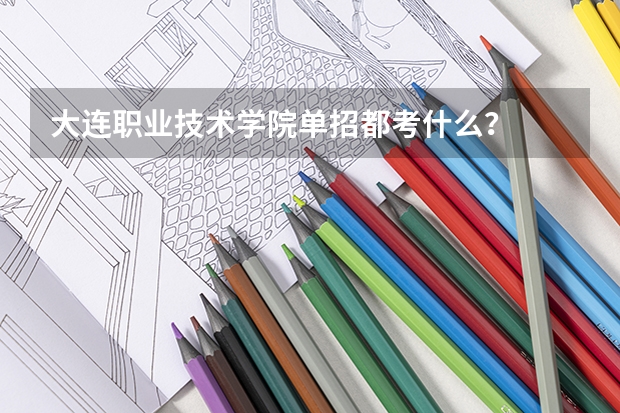大连职业技术学院单招都考什么？