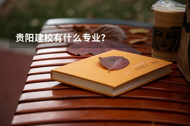 贵阳建校有什么专业？