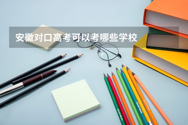 安徽对口高考可以考哪些学校