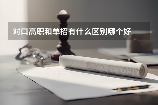 对口高职和单招有什么区别哪个好